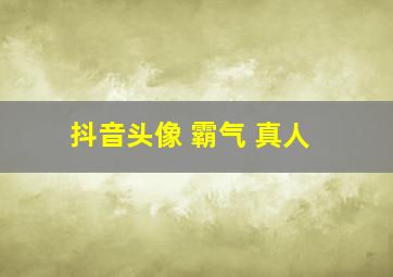 抖音头像 霸气 真人